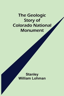 The Geologic Story of Colorado National Monument by William Lohman, Stanley