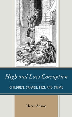 High and Low Corruption: Children, Capabilities, and Crime by Adams, Harry