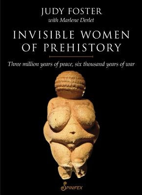 Invisible Women of Prehistory: Three Million Years of Peace, Six Thousand Years of War by Foster, Judy