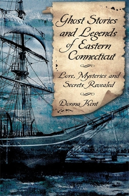 Ghost Stories and Legends of Eastern Connecticut: Lore, Mysteries and Secrets Revealed by Kent, Donna