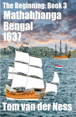 Mathabahanga Bengal 1637: A pregnant adolescent captured by Dutch slavers in Bengal factually becomes a wealthy socialite in Cape Town. (# 3 The Begin by Ness, Tom Van Der