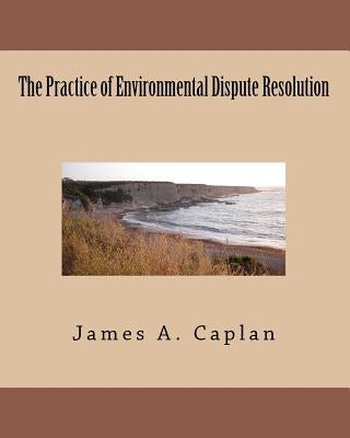 The Practice of Environmental Dispute Resolution by Caplan, James A.
