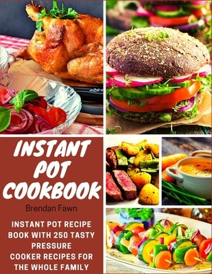Instant Pot Cookbook: Instant Pot Recipe Book with 250 Tasty Pressure Cooker Recipes for the Whole Family by Fawn, Brendan