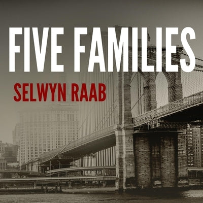 Five Families: The Rise, Decline, and Resurgence of America's Most Powerful Mafia Empires by Raab, Selwyn