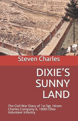 Dixie's Sunny Land: The Civil War Diary of 1st Sgt. Hiram Charles Company A, 100th Ohio Volunteer Infantry by Charles, Steven W.