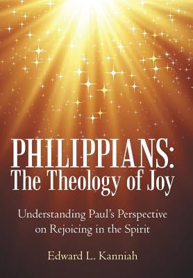 Philippians: the Theology of Joy: Understanding Paul's Perspective on Rejoicing in the Spirit by Kanniah, Edward L.