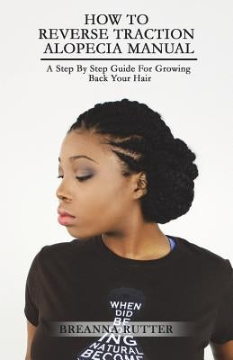 How To Reverse Traction Alopecia Manual: A Step By Step Guide For Growing Back Your Hair by Rutter, Jared B.