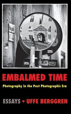 Embalmed Time: Photography in the Post Photographic Era by Berggren, Uffe