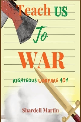 Teach us to War Righteous Warfare 101 by Martin, Shardell