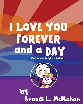 I Love You Forever and a Day: Mother and Daughter Edition by McMahan, Brandi L.