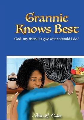 Grannie Knows Best- God, My Friends Is Gay, What Should I Do? by Suber, Aria L.