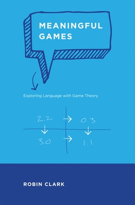 Meaningful Games: Exploring Language with Game Theory by Clark, Robin