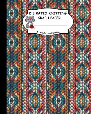 2: 3 Ratio Knitting Graph Paper: I Love Cats and Knitting: Knitter's Graph Paper for Designing Charts for New Patterns. G by Publishing, Ts