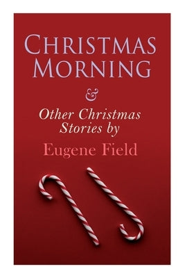 Christmas Morning & Other Christmas Stories by Eugene Field: Christmas Specials Series by Field, Eugene