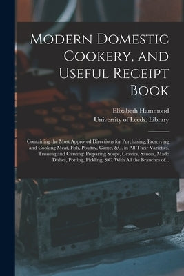 Modern Domestic Cookery, and Useful Receipt Book: Containing the Most Approved Directions for Purchasing, Preserving and Cooking Meat, Fish, Poultry, by Hammond, Elizabeth