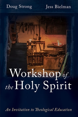 Workshop of the Holy Spirit: An Invitation to Theological Education by Strong, Doug