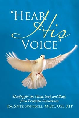 "Hear His Voice": Healing for the Mind, Soul, and Body, from Prophetic Intercession by Swindell, M. Ed Osl Afp Ida Spitz