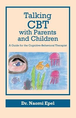 Talking CBT with Parents and Children: A Guide for the Cognitive-Behavioral Therapist by Epel, Naomi
