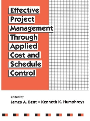 Effective Project Management Through Applied Cost and Schedule Control by Bent, James