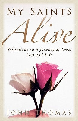 My Saints Alive: Reflections on a Journey of Love, Loss and Life by Thomas, John