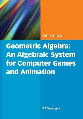 Geometric Algebra: An Algebraic System for Computer Games and Animation by Vince, John A.