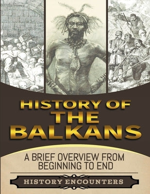The Balkans: A Brief Overview from Beginning to the End by Encounters, History