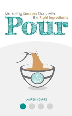 Pour: Marketing Success Starts with the Right Ingredients by Young, Lauren