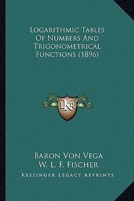 Logarithmic Tables Of Numbers And Trigonometrical Functions (1896) by Vega, Baron Von