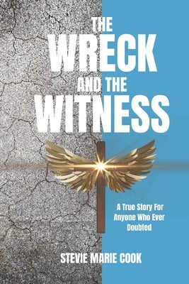 The Wreck and the Witness: A True Story For Anyone Who Ever Doubted by Cook, Stevie Marie