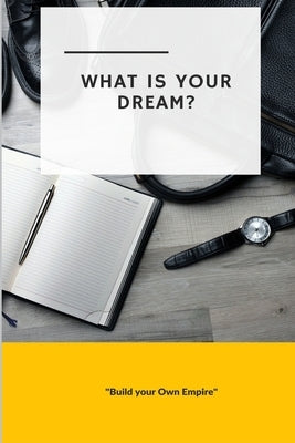 What is Your Dream: Build Your Own Empire by Journals, Blank