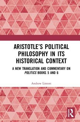 Aristotle's Political Philosophy in Its Historical Context: A New Translation and Commentary on Politics Books 5 and 6 by Lintott, Andrew