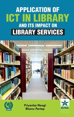 Application of ICT in Library and Its Impact on Library Services by Neogi, Priyanka