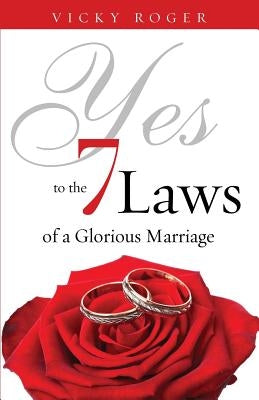 Yes to the 7 Laws of a Glorious Marriage by Roger, Vicky