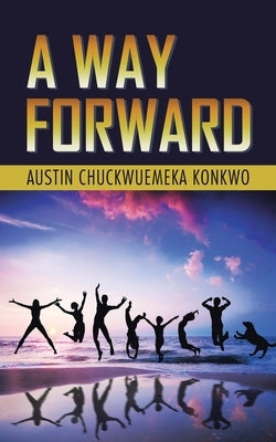 A Way Forward by Konkwo, Austin Chuckwuemeka