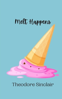 Melt Happens by Sinclair, Theodore