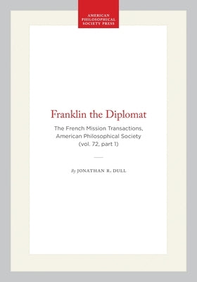 Franklin the Diplomat: The French Mission Transactions, American Philosophical Society (Vol. 72, Part 1) by Dull, Jonathan R.
