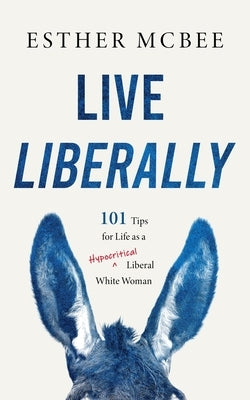 Live Liberally: 101 Tips for Life as a Hypocritical Liberal White Woman by McBee, Esther