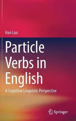 Particle Verbs in English: A Cognitive Linguistic Perspective by Luo, Han
