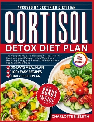 Cortisol Detox Diet Plan: The Complete Guide to Reducing Stress Hormones, Healing Adrenal Fatigue, Losing Weight, and Restoring Energy with Proven Ant by Smith, Charlotte N.