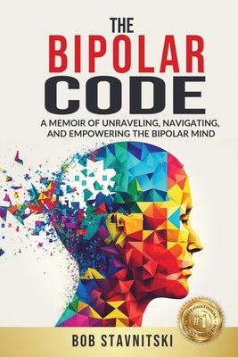 The Bipolar Code: A Memoir of Unraveling, Navigating, and Empowering the Bipolar Mind by Stavnitski, Bob