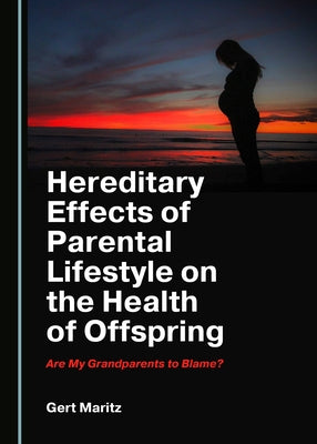 Hereditary Effects of Parental Lifestyle on the Health of Offspring: Are My Grandparents to Blame? by Maritz, Gert