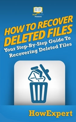 How To Recover Deleted Files: Your Step-By-Step Guide To Recovering Deleted Files by Howexpert