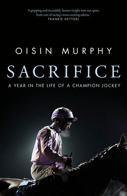 Sacrifice: A Year in the Life of a Champion Jockey by Murphy, Oisin