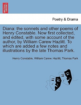 Diana: The Sonnets and Other Poems of Henry Constable. Now First Collected, and Edited, with Some Account of the Author, by W by Constable, Henry