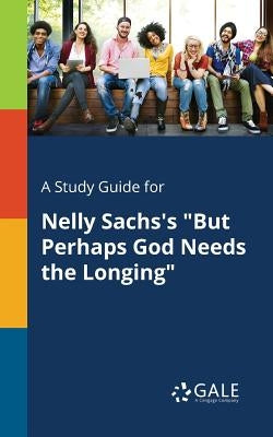 A Study Guide for Nelly Sachs's But Perhaps God Needs the Longing by Gale, Cengage Learning