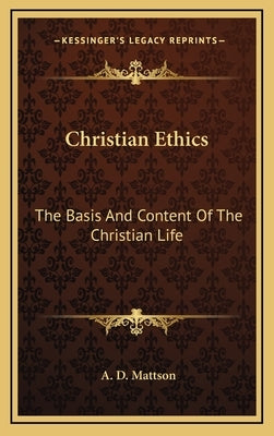 Christian Ethics: The Basis And Content Of The Christian Life by Mattson, A. D.