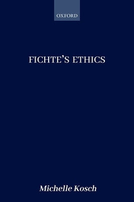 Fichte's Ethics by Kosch, Michelle