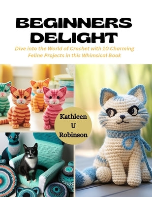 Beginners Delight: Dive into the World of Crochet with 10 Charming Feline Projects in this Whimsical Book by Robinson, Kathleen U.