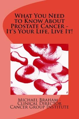 What You Need to Know About Prostate Cancer - It's Your Life, Live It! by Braham, Michael