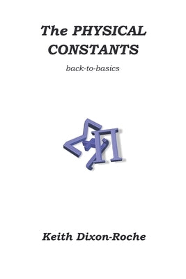The Physical Constants: Back to Basics by Dixon-Roche, Keith